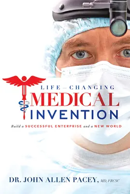 Lebensverändernde medizinische Erfindung: Aufbau eines erfolgreichen Unternehmens und einer neuen Welt - Life-Changing Medical Invention: Build a Successful Enterprise and a New World