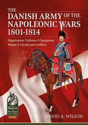 Die dänische Armee in den Napoleonischen Kriegen 1801-1814, Organisation, Uniformen und Ausrüstung, Band 2: Kavallerie und Artillerie - The Danish Army of the Napoleonic Wars 1801-1814, Organisation, Uniforms & Equipment Volume 2: Cavalry and Artillery