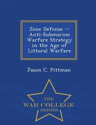 Zonenverteidigung - Strategie der U-Boot-Bekämpfung im Zeitalter der Küstenkriegsführung - War College Series - Zone Defense -- Anti-Submarine Warfare Strategy in the Age of Littoral Warfare - War College Series