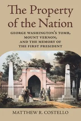 Das Eigentum der Nation: George Washingtons Grabmal, Mount Vernon und das Andenken an den ersten Präsidenten - The Property of the Nation: George Washington's Tomb, Mount Vernon, and the Memory of the First President
