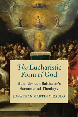 Die eucharistische Gestalt Gottes: Die Sakramententheologie von Hans Urs von Balthasar - The Eucharistic Form of God: Hans Urs Von Balthasar's Sacramental Theology