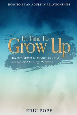 Wie man in Beziehungen erwachsen wird: Es ist Zeit, erwachsen zu werden - Meistere, was es heißt, ein stabiler und liebevoller Partner zu sein - How To Be An Adult In Relationships: It's Time To Grow Up - Master What It Means To Be A Stable and Loving Partner