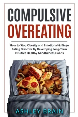 Zwanghaftes Überessen: Wie man Fettleibigkeit und emotionale & Binge-Eating-Störung durch die Entwicklung langfristiger, intuitiver und gesunder Achtsamkeitsgewohnheiten stoppt - Compulsive Overeating: How to Stop Obesity and Emotional & Binge Eating Disorder by Developing Long-Term Intuitive Healthy Mindfulness Habits