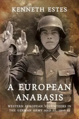 Eine europäische Anabasis: Westeuropäische Freiwillige in der deutschen Armee und SS, 1940-45 - A European Anabasis: Western European Volunteers in the German Army and Ss, 1940-45