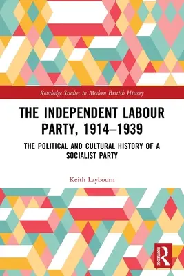 Die Unabhängige Labour Party, 1914-1939: Die politische und kulturelle Geschichte einer sozialistischen Partei - The Independent Labour Party, 1914-1939: The Political and Cultural History of a Socialist Party