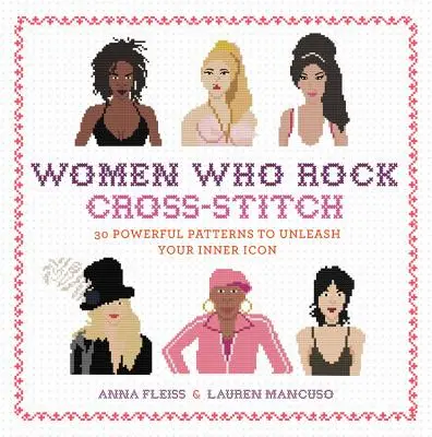 Women Who Rock Cross-Stitch: 30 kraftvolle Muster, um Ihre innere Ikone zu entfesseln - Women Who Rock Cross-Stitch: 30 Powerful Patterns to Unleash Your Inner Icon