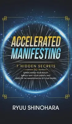 Beschleunigtes Manifestieren: 7 verborgene Geheimnisse, um Ihre Realität aufzuladen, Ihre Identität schnell zu verändern und die Manifestation Ihrer Wünsche zu beschleunigen - Accelerated Manifesting: 7 Hidden Secrets to Supercharge Your Reality, Rapidly Shift Your Identity, and Speed Up the Manifestation of Your Desi