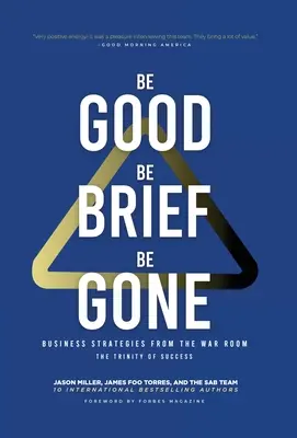 Be Good, Be Brief, Be Gone: Business Strategies From the War Room: Die Dreifaltigkeit des Erfolgs - Be Good, Be Brief, Be Gone: Business Strategies From the War Room: The Trinity of Success