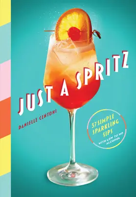 Just a Spritz: 57 einfache prickelnde Schlucke mit wenig bis gar keinem Alkohol - Just a Spritz: 57 Simple Sparkling Sips with Low to No Alcohol