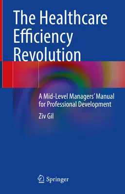 Die Effizienzrevolution im Gesundheitswesen: Ein Handbuch für die berufliche Entwicklung von Managern auf mittlerer Ebene - The Healthcare Efficiency Revolution: A Mid-Level Managers' Manual for Professional Development