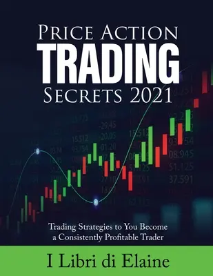 Price Action Trading Secrets 2021: Handelsstrategien, mit denen Sie ein dauerhaft profitabler Trader werden - Price Action Trading Secrets 2021: Trading Strategies to You Become a Consistently Profitable Trader