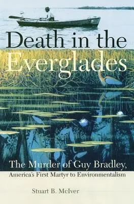 Tod in den Everglades: Die Ermordung von Guy Bradley, Amerikas erstem Märtyrer der Umweltbewegung - Death in the Everglades: The Murder of Guy Bradley, America's First Martyr to Environmentalism