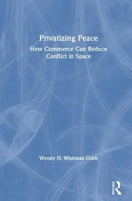 Privatisierung des Friedens: Wie der Handel Konflikte im Weltraum verringern kann - Privatizing Peace: How Commerce Can Reduce Conflict in Space