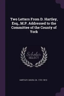 Zwei Briefe von D. Hartley, Esq., M.P., an den Ausschuss der Grafschaft York - Two Letters from D. Hartley, Esq., M.P. Addressed to the Committee of the County of York
