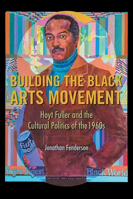 Der Aufbau des Black Arts Movement: Hoyt Fuller und die Kulturpolitik der 1960er Jahre - Building the Black Arts Movement: Hoyt Fuller and the Cultural Politics of the 1960s