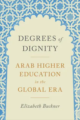 Grade der Würde: Arabische Hochschulbildung in der globalen Ära - Degrees of Dignity: Arab Higher Education in the Global Era