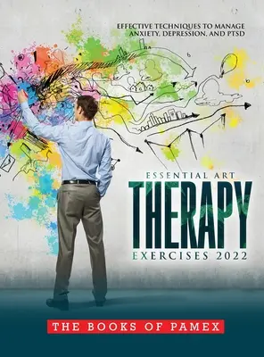 Essential Art Therapy Exercises 2022: Effektive Techniken zur Bewältigung von Angstzuständen, Depressionen und PTSD - Essential Art Therapy Exercises 2022: Effective Techniques to Manage Anxiety, Depression, and Ptsd