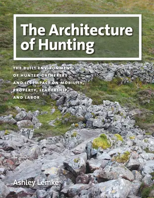 Die Architektur der Jagd: Die gebaute Umwelt der Jäger und Sammler und ihr Einfluss auf Mobilität, Eigentum, Führung und Arbeit - The Architecture of Hunting: The Built Environment of Hunter-Gatherers and Its Impact on Mobility, Property, Leadership, and Labor