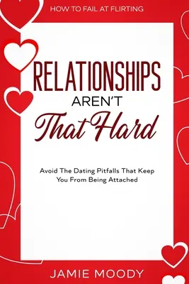 Wie man beim Flirten scheitert: Beziehungen sind nicht so schwer - Vermeiden Sie die Dating-Fallen, die Sie davon abhalten, sich zu binden - How To Fail At Flirting: Relationships Aren't That Hard - Avoid The Dating Pitfalls That Keep You From Being Attached