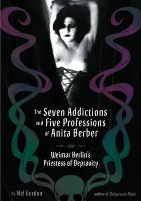 Die sieben Süchte und fünf Berufe der Anita Berber: Weimarer Berlins Priesterin der Dekadenz - The Seven Addictions and Five Professions of Anita Berber: Weimar Berlin's Priestess of Decadence