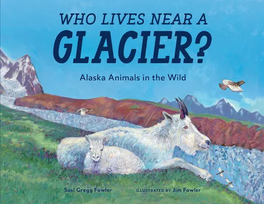 Wer wohnt in der Nähe eines Gletschers? Alaskas Tiere in freier Wildbahn - Who Lives Near a Glacier?: Alaska Animals in the Wild