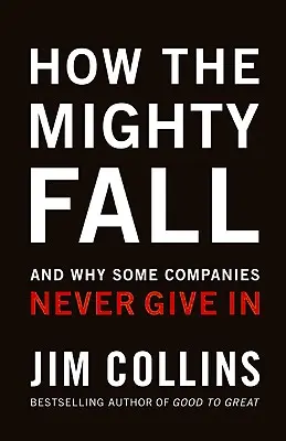 Wie die Mächtigen fallen: Und warum manche Unternehmen nie aufgeben - How the Mighty Fall: And Why Some Companies Never Give in