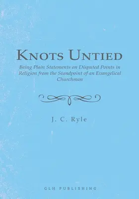 Knots Untied: Being Plain Statements on Disputed Points in Religion from the Standpoint of an Evangelical Churchman