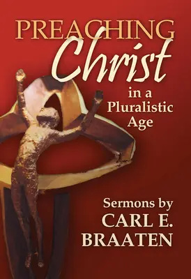 Christus predigen in einem pluralistischen Zeitalter: Predigten von Carl E. Braaten - Preaching Christ in a Pluralistic Age: Sermons by Carl E. Braaten