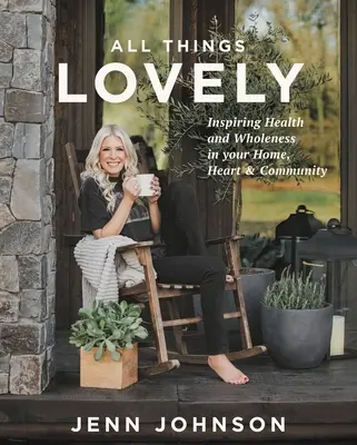 Alles, was lieblich ist: Gesundheit und Ganzheit in Haus, Herz und Gemeinschaft inspirieren - All Things Lovely: Inspiring Health and Wholeness in Your Home, Heart, and Community