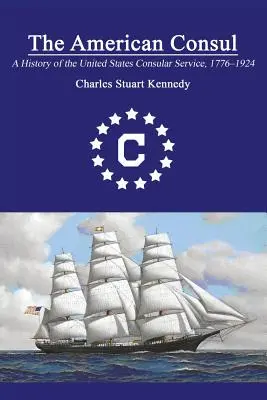 Der amerikanische Konsul: Eine Geschichte des Konsulardienstes der Vereinigten Staaten 1776-1924. Überarbeitete zweite Auflage - The American Consul: A History of the United States Consular Service 1776-1924. Revised Second Edition