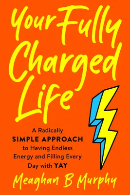 Ihr voll aufgeladenes Leben: Ein radikal einfacher Ansatz, um unendlich viel Energie zu haben und jeden Tag mit Freude zu füllen - Your Fully Charged Life: A Radically Simple Approach to Having Endless Energy and Filling Every Day with Yay