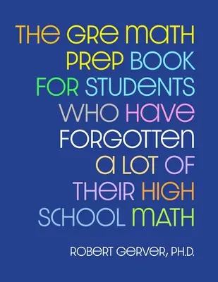 Das GRE Mathe-Vorbereitungsbuch für Schüler, die viel von der High School Mathe vergessen haben - The GRE Math Prep Book for Students Who Have Forgotten a Lot of Their High School Math