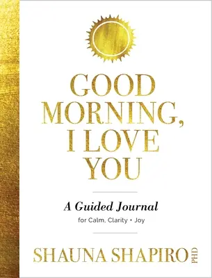 Guten Morgen, ich liebe dich: Ein Tagebuch für Ruhe, Klarheit und Freude - Good Morning, I Love You: A Guided Journal for Calm, Clarity, and Joy