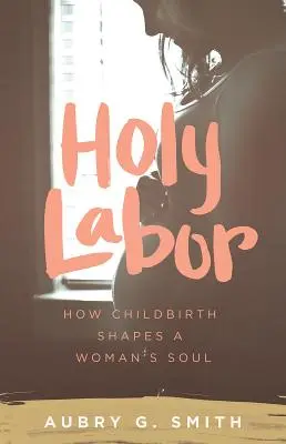 Heilige Wehen: Wie die Geburt die Seele einer Frau formt - Holy Labor: How Childbirth Shapes a Woman's Soul