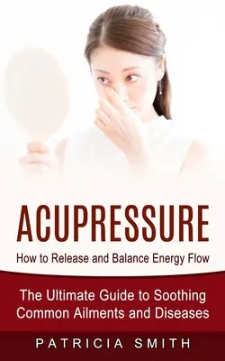 Akupressur: Wie man den Energiefluss freisetzt und ausgleicht (Der ultimative Leitfaden zur Linderung häufiger Beschwerden und Krankheiten) - Acupressure: How to Release and Balance Energy Flow (The Ultimate Guide to Soothing Common Ailments and Diseases)