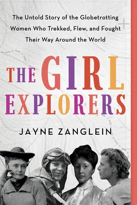 Die Entdeckerinnen: Die unerzählte Geschichte der Globetrotterinnen, die um die Welt reisten, flogen und kämpften - The Girl Explorers: The Untold Story of the Globetrotting Women Who Trekked, Flew, and Fought Their Way Around the World