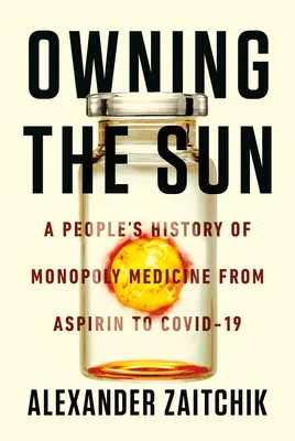 Der Besitz der Sonne: Die Geschichte der Monopolmedizin vom Aspirin bis zu den Covid-19-Impfstoffen - Owning the Sun: A People's History of Monopoly Medicine from Aspirin to Covid-19 Vaccines