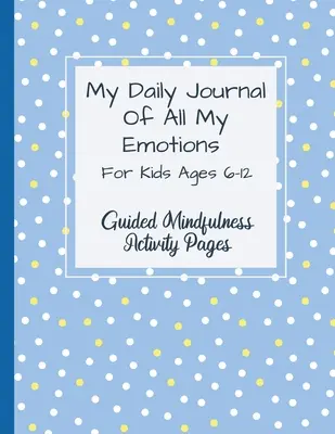 Mein tägliches Tagebuch aller meiner Gefühle: Für Kinder im Alter von 6-12 Jahren Geführte Achtsamkeits-Aktivitätsseiten - My Daily Journal Of All My Emotions: For Kids Ages 6-12 Guided Mindfulness Activity Pages
