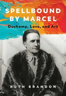 Im Bann von Marcel: Duchamp, die Liebe und die Kunst - Spellbound by Marcel: Duchamp, Love, and Art