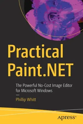 Praktisches Paint.Net: Der leistungsstarke, kostenlose Bildeditor für Microsoft Windows - Practical Paint.Net: The Powerful No-Cost Image Editor for Microsoft Windows