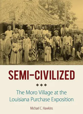 Halbzivilisiert: Das Moro-Dorf auf der Louisiana Purchase Exposition - Semi-Civilized: The Moro Village at the Louisiana Purchase Exposition
