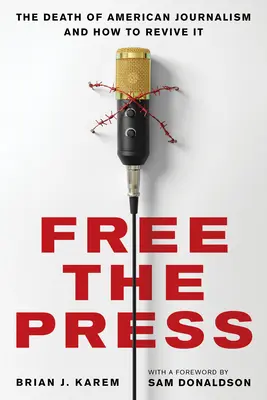 Befreit die Presse: Der Tod des amerikanischen Journalismus und wie man ihn wiederbeleben kann - Free the Press: The Death of American Journalism and How to Revive It