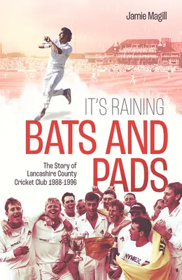 Es regnet Fledermäuse und Pads: Die Geschichte des Lancashire County Cricket Club 1989-1996 - It's Raining Bats and Pads: The Story of Lancashire County Cricket Club 1989-1996