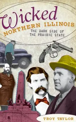 Der böse Norden von Illinois: Die dunkle Seite des Prärie-Staates - Wicked Northern Illinois: The Dark Side of the Prairie State