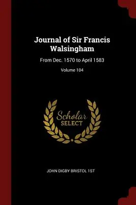 Tagebuch von Sir Francis Walsingham: Von Dez. 1570 bis April 1583; Band 104 - Journal of Sir Francis Walsingham: From Dec. 1570 to April 1583; Volume 104