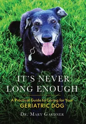 Es ist nie lang genug: Ein praktischer Leitfaden für die Pflege Ihres geriatrischen (älteren) Hundes - It's never long enough: A practical guide to caring for your geriatric (senior) dog