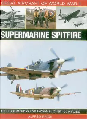 Große Flugzeuge des Zweiten Weltkriegs: Supermarine Spitfire: Ein illustrierter Leitfaden mit über 100 Bildern - Great Aircraft of World War II: Supermarine Spitfire: An Illustrated Guide Shown in Over 100 Images