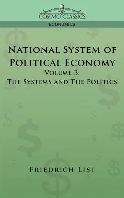 Nationales System der Politischen Ökonomie - Band 3: Die Systeme und die Politik - National System of Political Economy - Volume 3: The Systems and the Politics