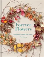 Forever Flowers - Züchten und Arrangieren von Trockenblumen - Forever Flowers - Growing and arranging dried flowers