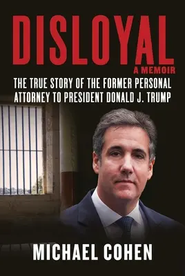 Untreu: A Memoir: Die wahre Geschichte des ehemaligen persönlichen Anwalts von Präsident Donald J. Trump - Disloyal: A Memoir: The True Story of the Former Personal Attorney to President Donald J. Trump